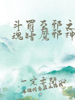 斗罗至邪之体武魂暗魔邪神虎小说