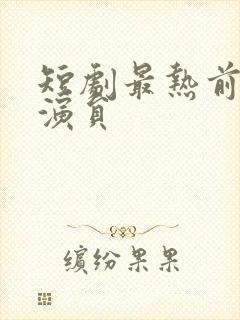 短剧最热前十男演员