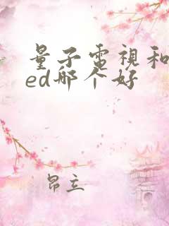 量子电视和oled哪个好