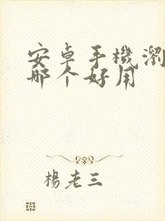 安卓手机浏览器哪个好用