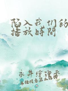 陷入我们的热恋播放时间