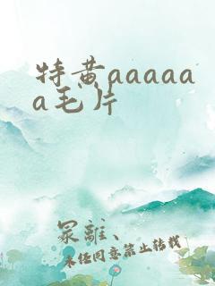 特黄aaaaaa毛片