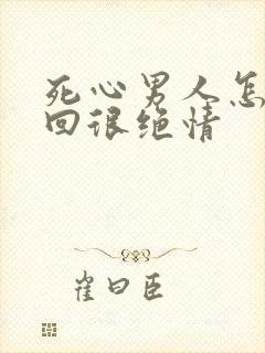 死心男人怎么挽回很绝情