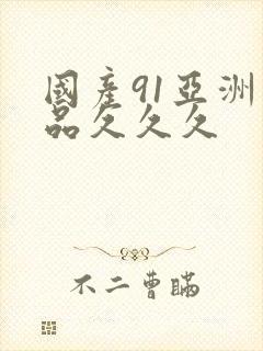 国产91亚洲精品久久久