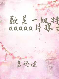 欧美一级特黄aaaaaa片眼毒