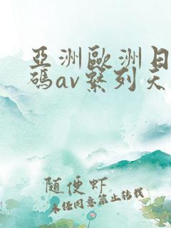 亚洲欧洲日韩国码av系列天堂