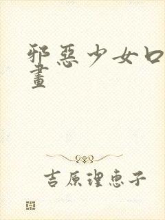 邪恶少女口工漫画