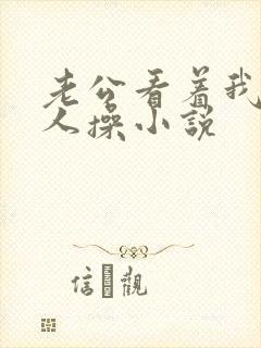 老公看着我被别人操小说