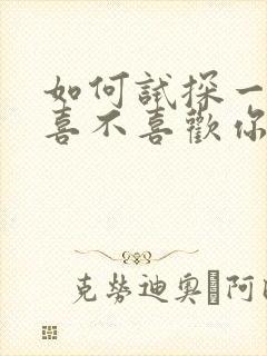 如何试探一个人喜不喜欢你