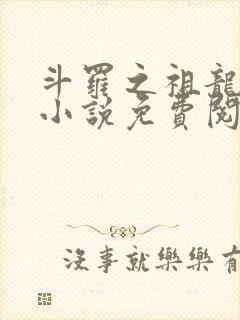 斗罗之祖龙传说小说免费阅读