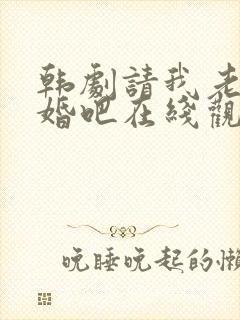 韩剧请我老公结婚吧在线观看