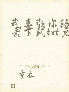 我喜欢你的信息素下载txt免费