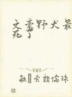 文豪野犬最后谁死了