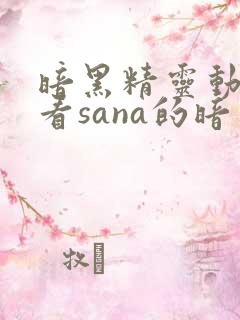 暗黑精灵动漫观看sana的暗黑精灵