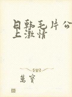 日韩毛片公交车上激情