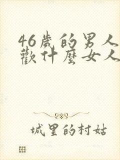 46岁的男人喜欢什么女人