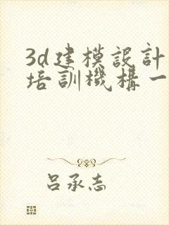 3d建模设计的培训机构一般多少钱