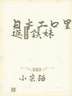 日本工口里番无遮ň镁妹