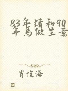 83年猪和90年马做生意合财吗