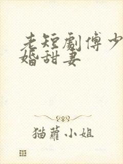 老短剧傅少的闪婚甜妻