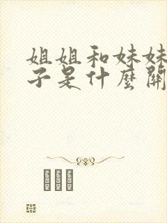 姐姐和妹妹的孩子是什么关系怎么称呼