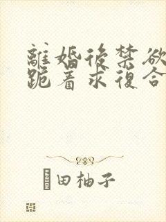 离婚后禁欲前夫跪着求复合傅淮舟全文小说