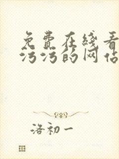 免费在线看污污污污的网站