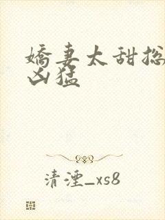 娇妻太甜总裁太凶猛