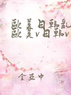 欧美日韩乱国产欧美v日韩v亚洲