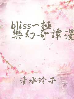 bliss~极乐幻奇谭漫画免费