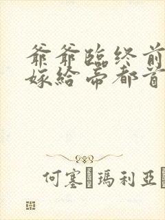 爷爷临终前让我嫁给帝都首富小说