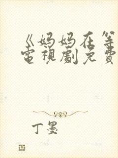 《妈妈在等你》电视剧免费观看