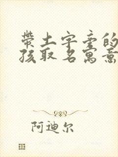 带土字旁的字女孩取名寓意好的字