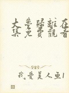 大梦归离在线全集免费观看完整版