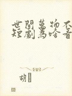 世间万物不及你短剧为啥看不了