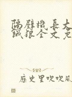 隔壁机长大叔是饿狼全文免费阅读无弹窗番外