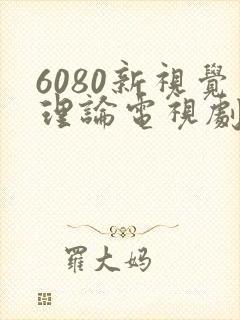 6080新视觉理论电视剧在无忧渡