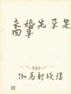 未婚先孕是怎么回事