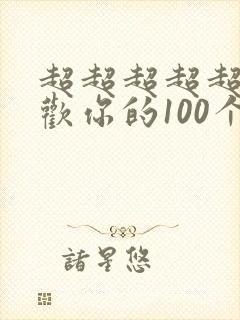 超超超超超级喜欢你的100个女友