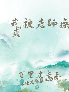 我被老师操的好爽