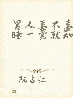 男人喜不喜欢你睡一觉就知道