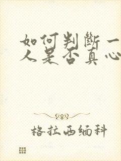 如何判断一个男人是否真心喜欢你