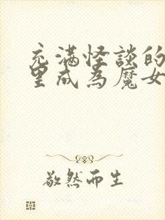 充满怪谈的世界里成为魔女 漫画