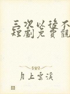 三次以后不再见短剧免费观看