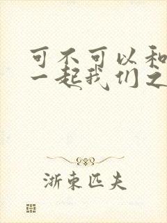 可不可以和你在一起我们之间有太多回忆歌词