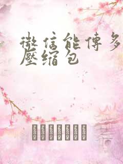 微信能传多大的压缩包