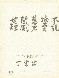 世间万物不及你短剧免费观看全集