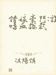 错嫁豪门:误惹嗜血总裁