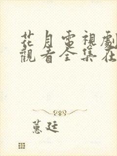 花月电视剧免费观看全集在线播放