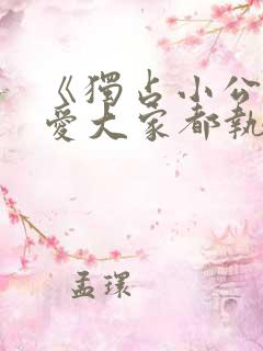 《独占小公女宠爱大家都执着于我》